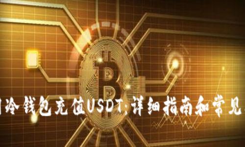 如何使用冷钱包充值USDT：详细指南和常见问题解答