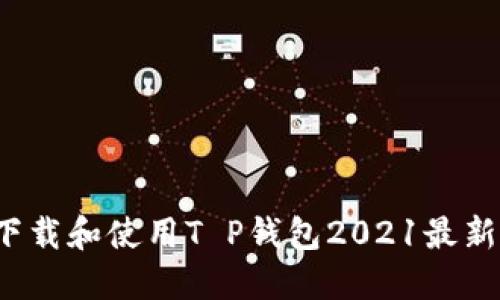 如何下载和使用T P钱包2021最新版本？