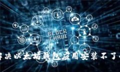 如何解决以太坊钱包应用安装不了的问