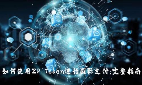 如何使用ZP Token进行国际支付：完整指南
