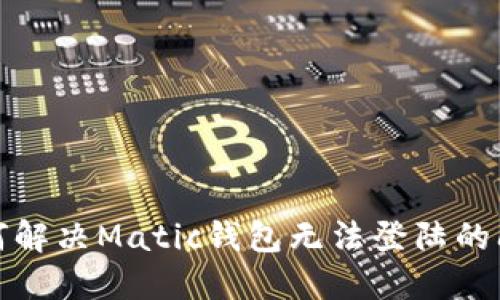 如何解决Matic钱包无法登陆的问题