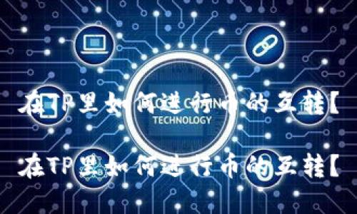 在TP里如何进行币的互转？

在TP里如何进行币的互转？